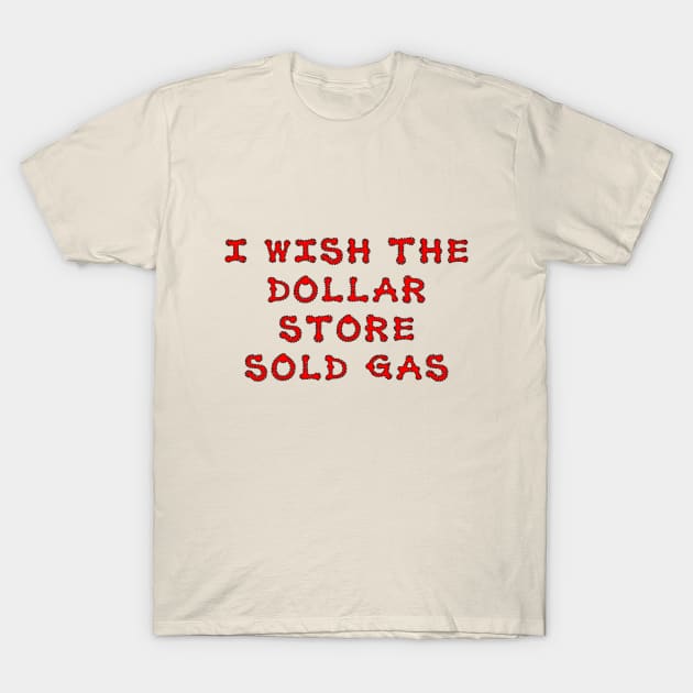 I wish the dollar store sold gas T-Shirt by NightserFineArts